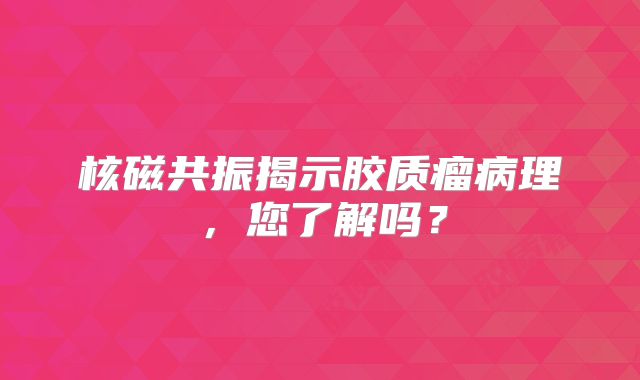 核磁共振揭示胶质瘤病理，您了解吗？