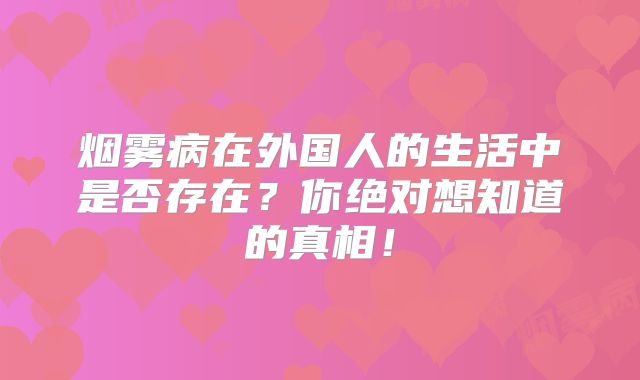 烟雾病在外国人的生活中是否存在？你绝对想知道的真相！