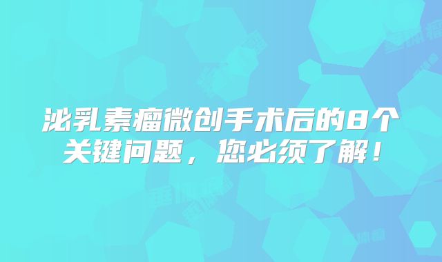 泌乳素瘤微创手术后的8个关键问题，您必须了解！