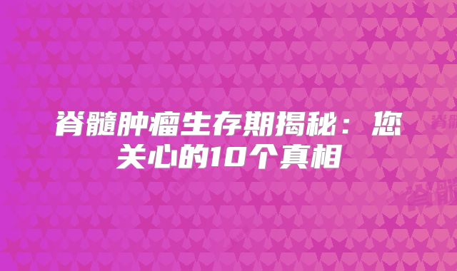脊髓肿瘤生存期揭秘：您关心的10个真相