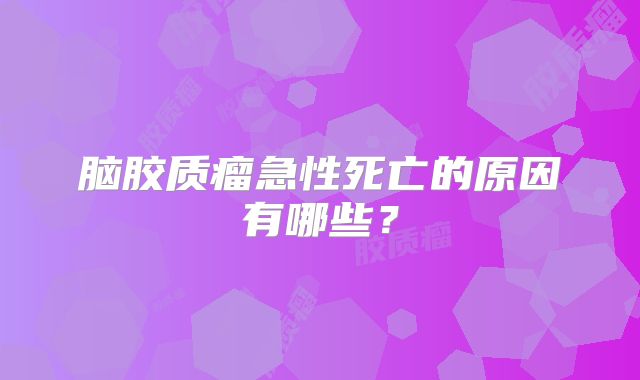 脑胶质瘤急性死亡的原因有哪些？