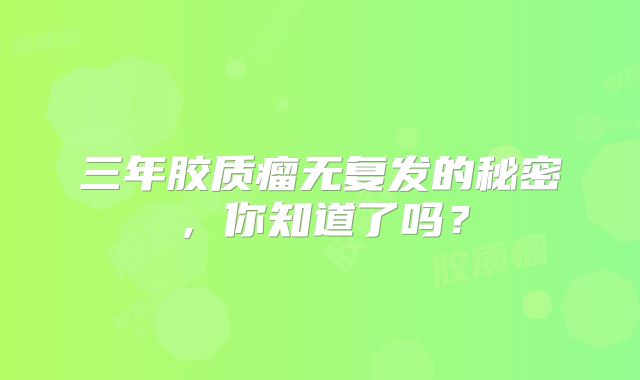 三年胶质瘤无复发的秘密，你知道了吗？