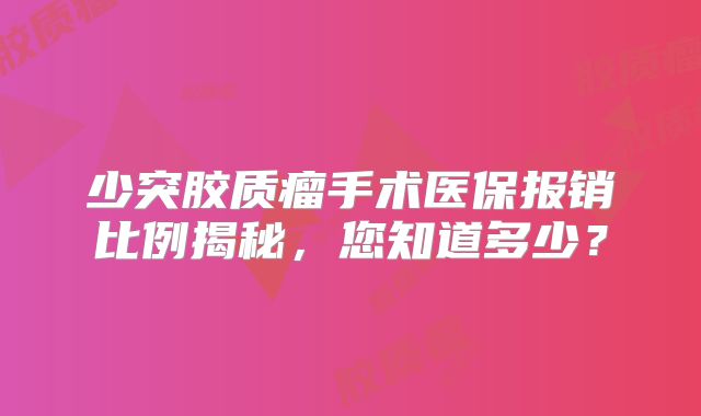 少突胶质瘤手术医保报销比例揭秘，您知道多少？