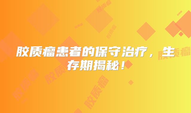胶质瘤患者的保守治疗，生存期揭秘！