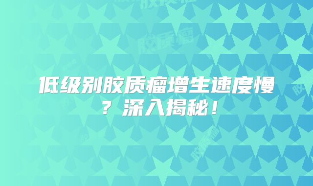 低级别胶质瘤增生速度慢？深入揭秘！