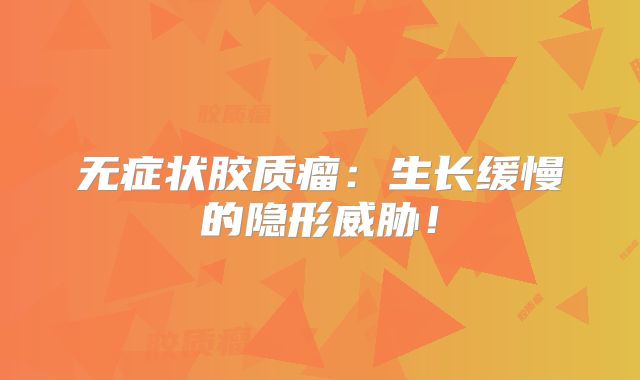无症状胶质瘤：生长缓慢的隐形威胁！