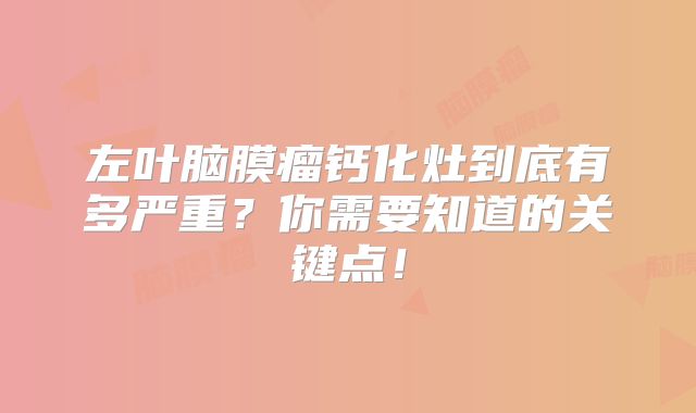 左叶脑膜瘤钙化灶到底有多严重？你需要知道的关键点！