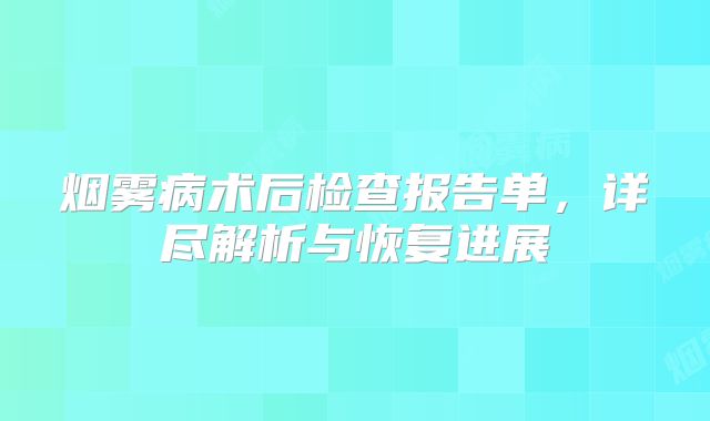 烟雾病术后检查报告单，详尽解析与恢复进展
