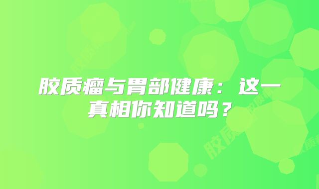 胶质瘤与胃部健康：这一真相你知道吗？
