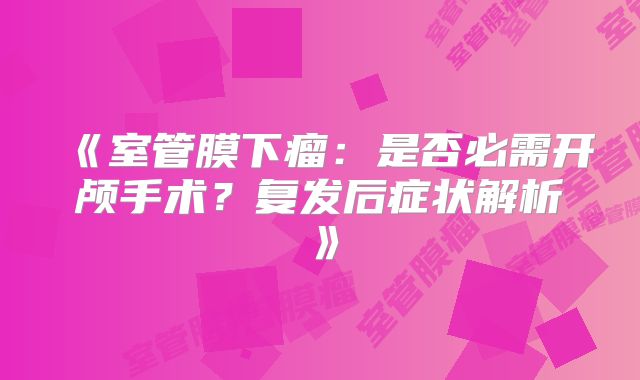 《室管膜下瘤：是否必需开颅手术？复发后症状解析》