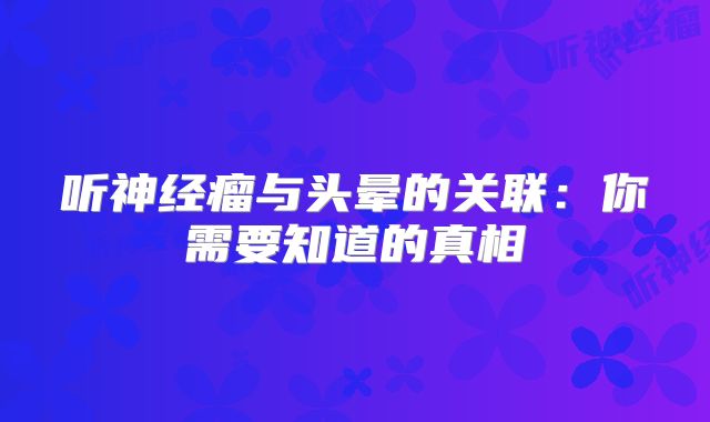 听神经瘤与头晕的关联：你需要知道的真相