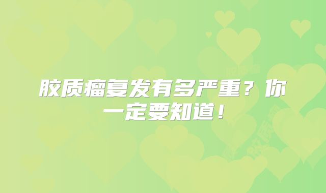 胶质瘤复发有多严重？你一定要知道！