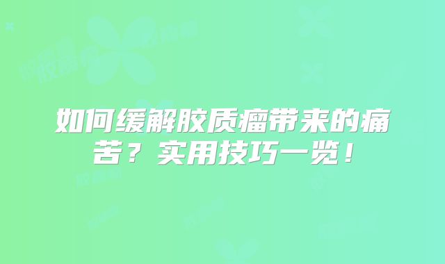 如何缓解胶质瘤带来的痛苦？实用技巧一览！