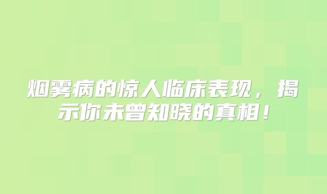 烟雾病的惊人临床表现，揭示你未曾知晓的真相！