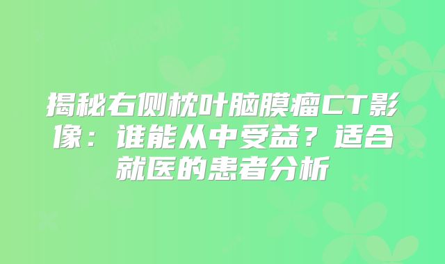 揭秘右侧枕叶脑膜瘤CT影像：谁能从中受益？适合就医的患者分析