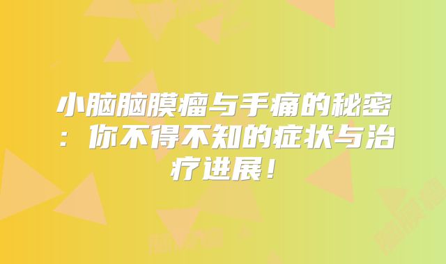 小脑脑膜瘤与手痛的秘密：你不得不知的症状与治疗进展！