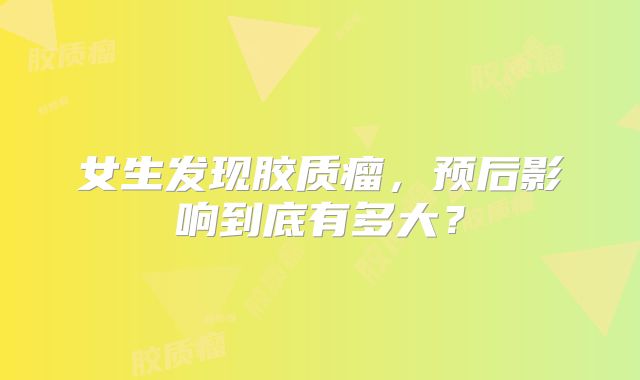 女生发现胶质瘤，预后影响到底有多大？