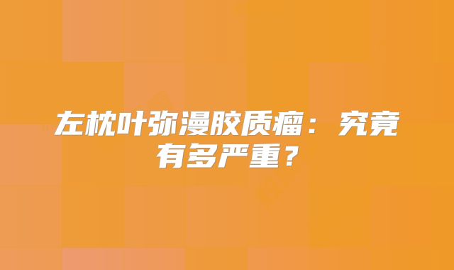 左枕叶弥漫胶质瘤：究竟有多严重？