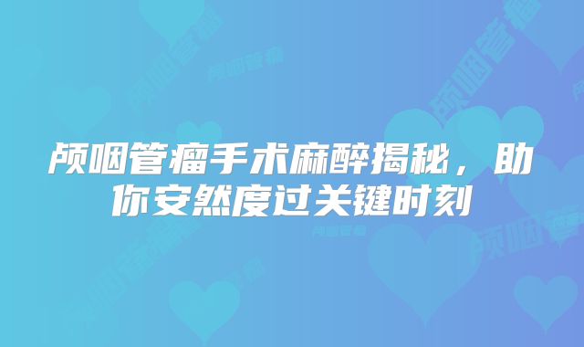 颅咽管瘤手术麻醉揭秘，助你安然度过关键时刻