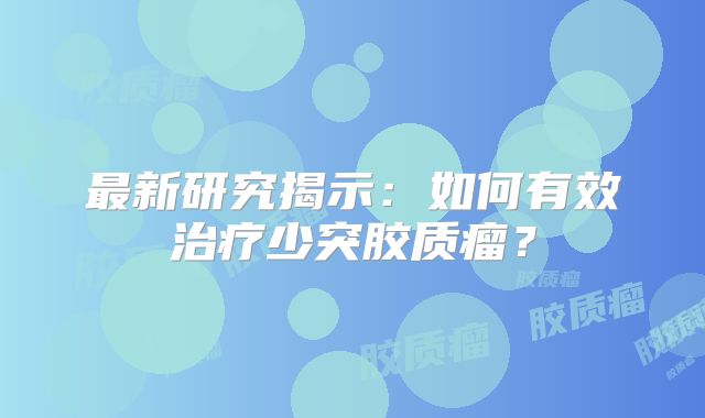 最新研究揭示：如何有效治疗少突胶质瘤？