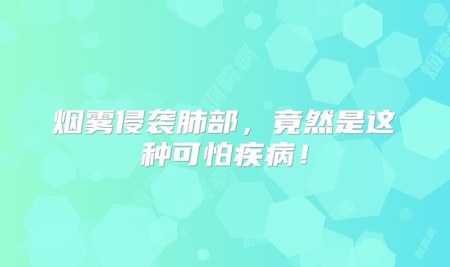 烟雾侵袭肺部，竟然是这种可怕疾病！