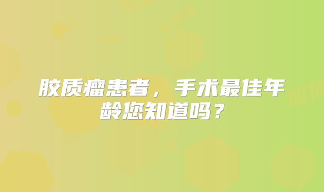 胶质瘤患者，手术最佳年龄您知道吗？