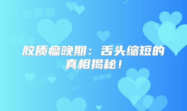 胶质瘤晚期：舌头缩短的真相揭秘！