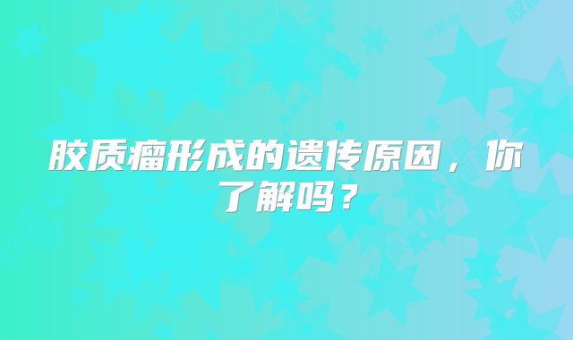 胶质瘤形成的遗传原因，你了解吗？