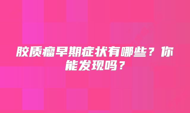 胶质瘤早期症状有哪些？你能发现吗？