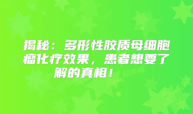 揭秘：多形性胶质母细胞瘤化疗效果，患者想要了解的真相！  