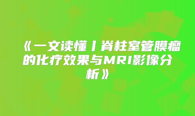 《一文读懂丨脊柱室管膜瘤的化疗效果与MRI影像分析》