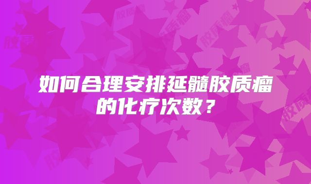 如何合理安排延髓胶质瘤的化疗次数？
