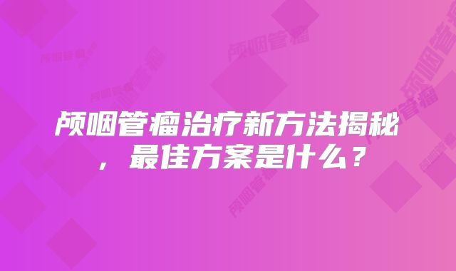 颅咽管瘤治疗新方法揭秘，最佳方案是什么？