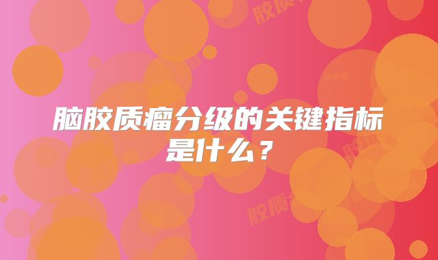 脑胶质瘤分级的关键指标是什么？