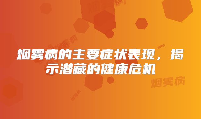烟雾病的主要症状表现，揭示潜藏的健康危机