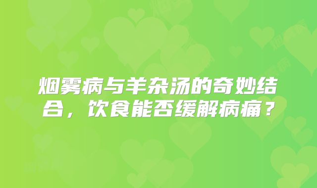 烟雾病与羊杂汤的奇妙结合，饮食能否缓解病痛？