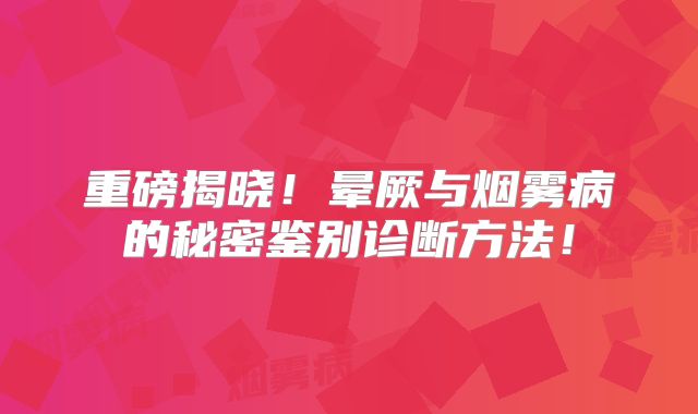 重磅揭晓！晕厥与烟雾病的秘密鉴别诊断方法！