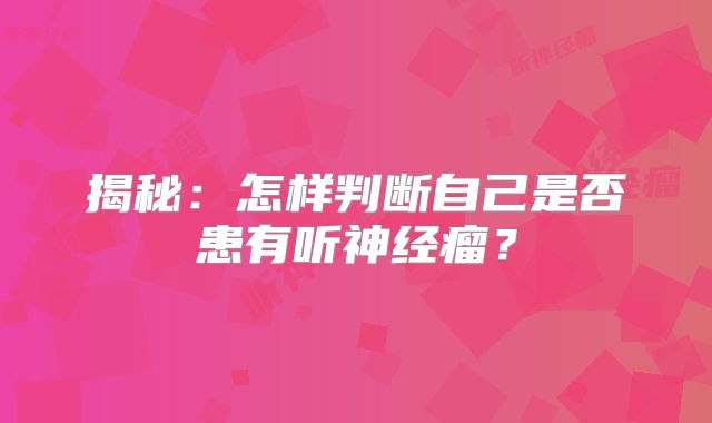 揭秘：怎样判断自己是否患有听神经瘤？