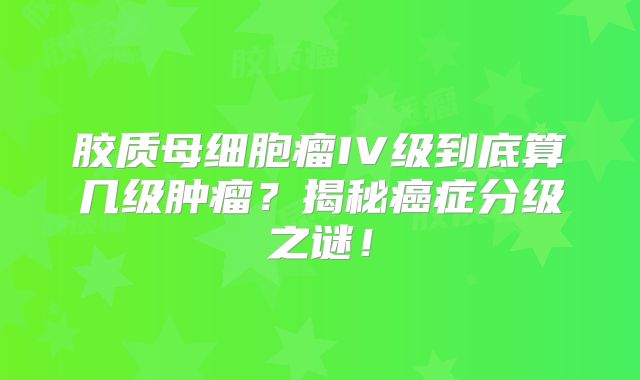 胶质母细胞瘤IV级到底算几级肿瘤？揭秘癌症分级之谜！
