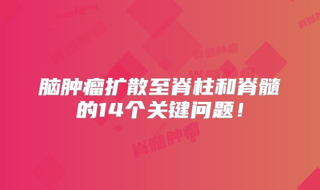 脑肿瘤扩散至脊柱和脊髓的14个关键问题！