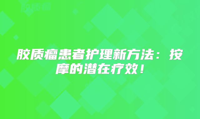 胶质瘤患者护理新方法：按摩的潜在疗效！