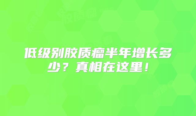 低级别胶质瘤半年增长多少？真相在这里！