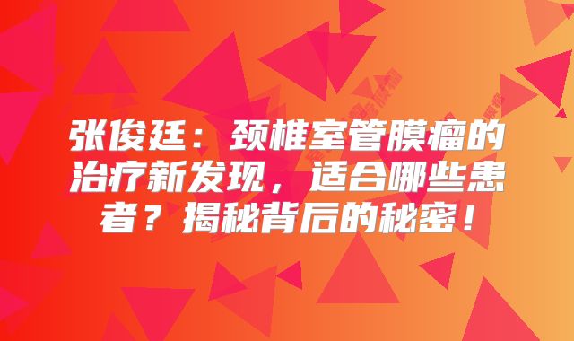 张俊廷：颈椎室管膜瘤的治疗新发现，适合哪些患者？揭秘背后的秘密！
