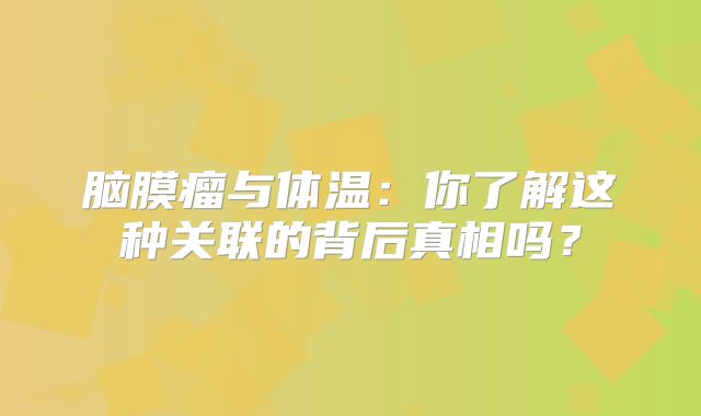 脑膜瘤与体温：你了解这种关联的背后真相吗？