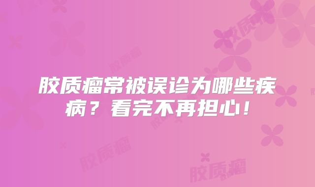 胶质瘤常被误诊为哪些疾病？看完不再担心！
