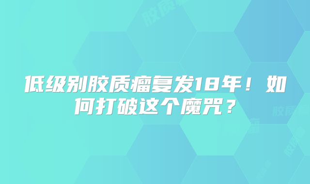 低级别胶质瘤复发18年！如何打破这个魔咒？