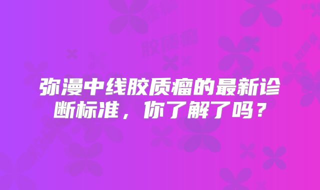 弥漫中线胶质瘤的最新诊断标准，你了解了吗？