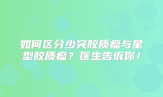 如何区分少突胶质瘤与星型胶质瘤？医生告诉你！