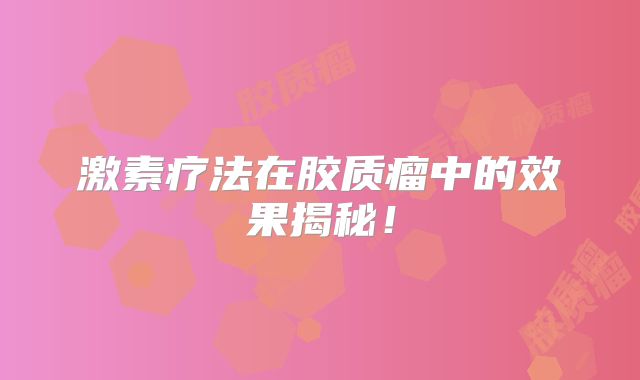 激素疗法在胶质瘤中的效果揭秘！