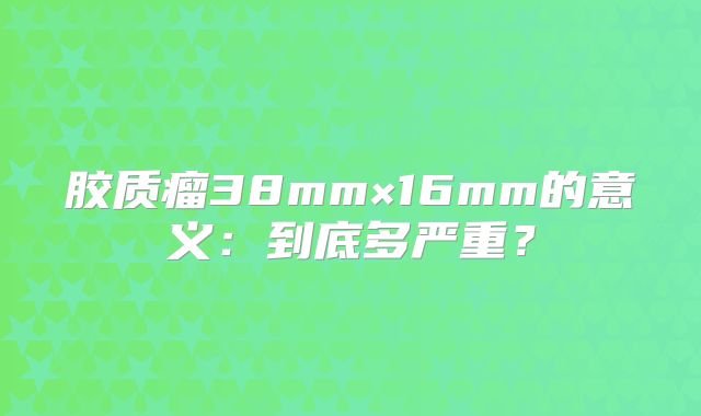 胶质瘤38mm×16mm的意义：到底多严重？